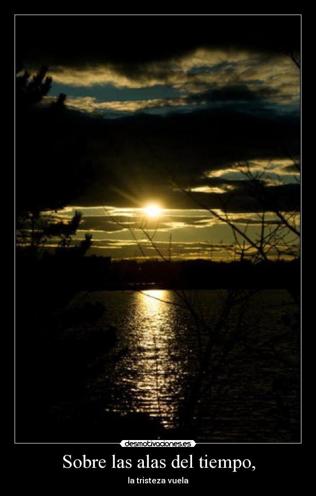 Sobre las alas del tiempo, - la tristeza vuela