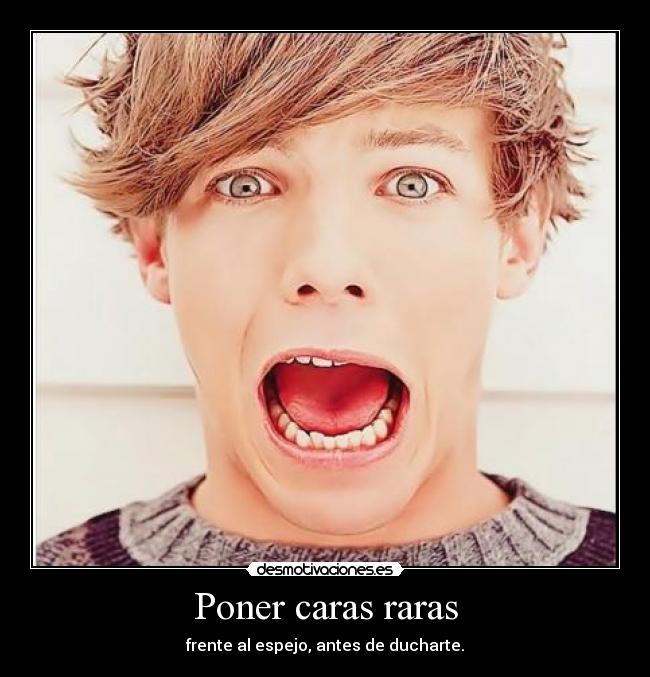 Poner caras raras - frente al espejo, antes de ducharte.