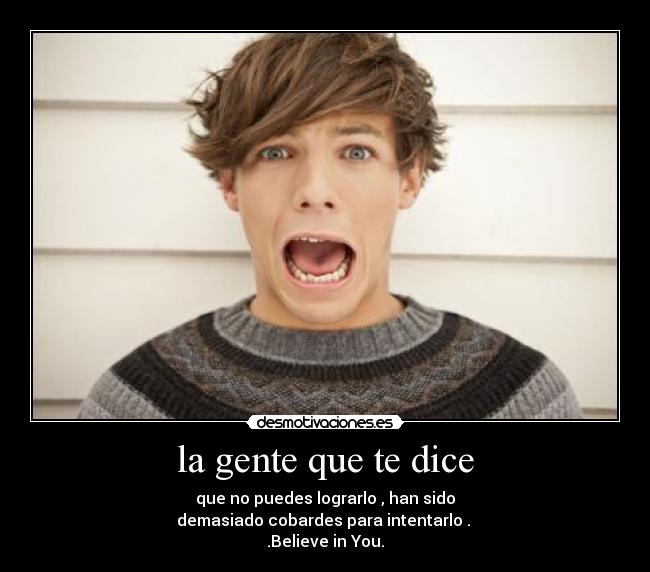 la gente que te dice - que no puedes lograrlo , han sido
demasiado cobardes para intentarlo . 
.Believe in You.