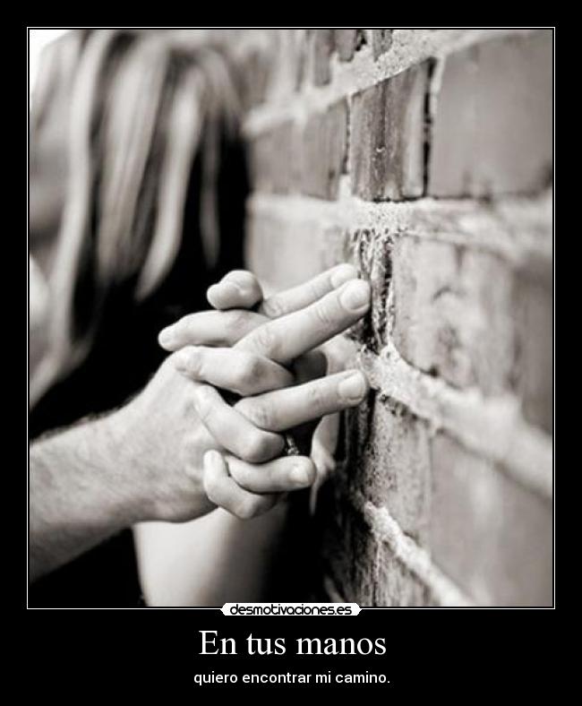 En tus manos - quiero encontrar mi camino.