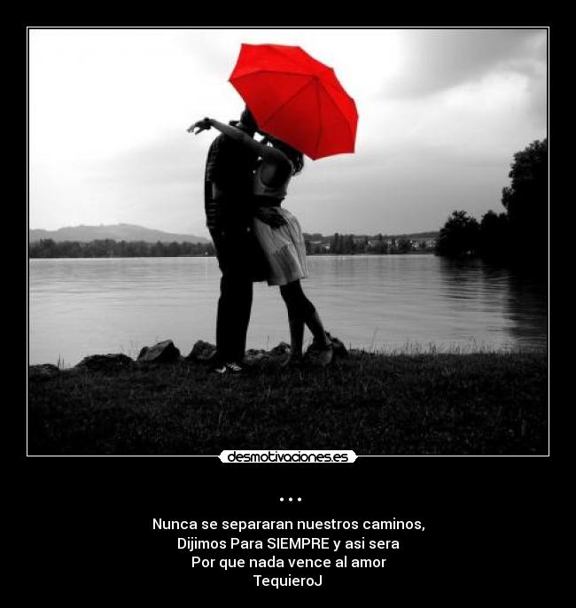 ... - Nunca se separaran nuestros caminos,
Dijimos Para SIEMPRE y asi sera
Por que nada vence al amor
TequieroJ♥