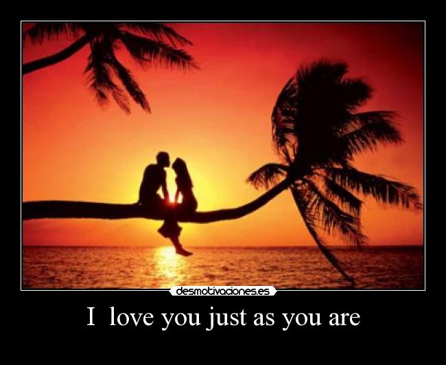 I love you just as you are -