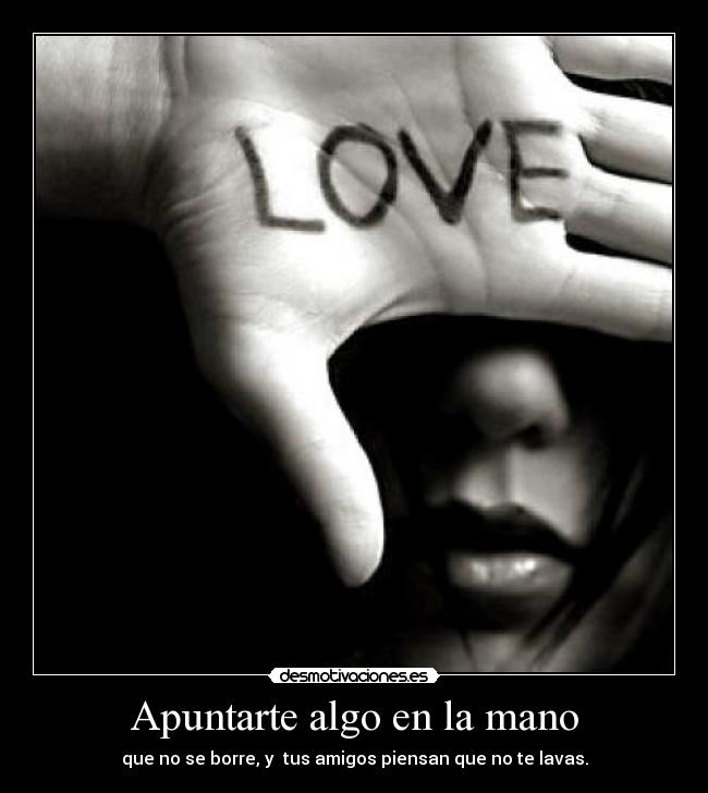 Apuntarte algo en la mano - que no se borre, y tus amigos piensan que no te lavas.
