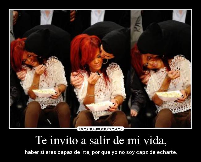 Te invito a salir de mi vida, -