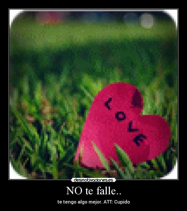 NO te falle.. - te tengo algo mejor. ATT: Cupido
