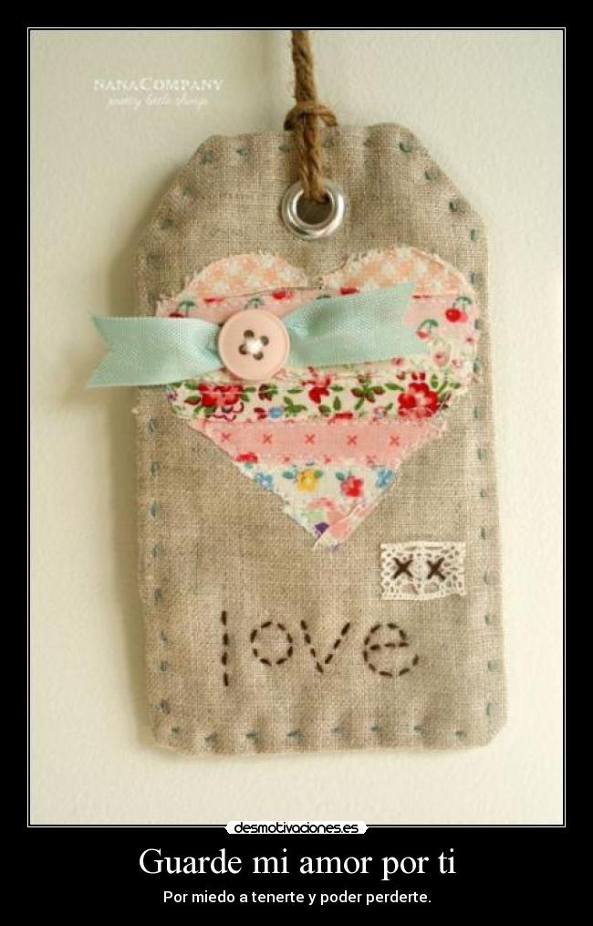 Guarde mi amor por ti - Por miedo a tenerte y poder perderte.