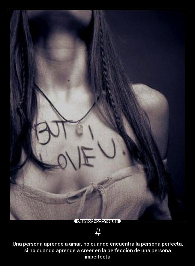 # - Una persona aprende a amar, no cuando encuentra la persona perfecta,
si no cuando aprende a creer en la perfección de una persona
imperfecta