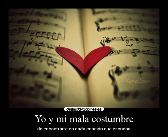 Yo y mi mala costumbre - de encontrarte en cada canción que escucho.