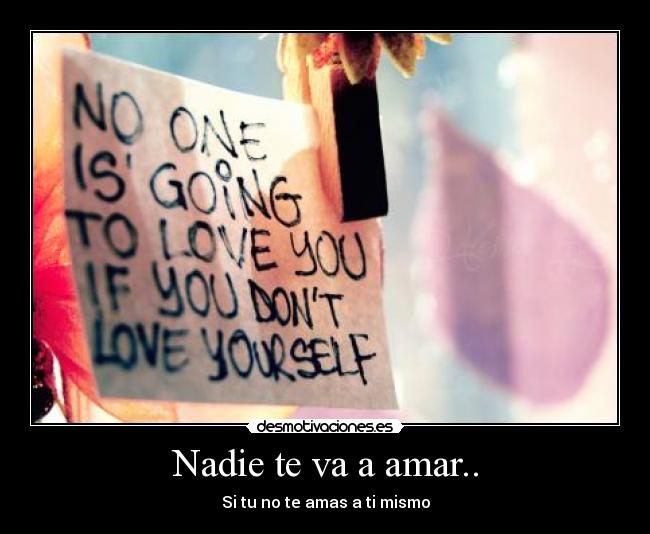 Nadie te va a amar.. - Si tu no te amas a ti mismo