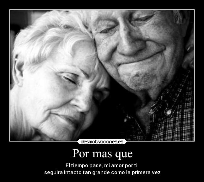 Por mas que - El tiempo pase, mi amor por ti
seguira intacto tan grande como la primera vez