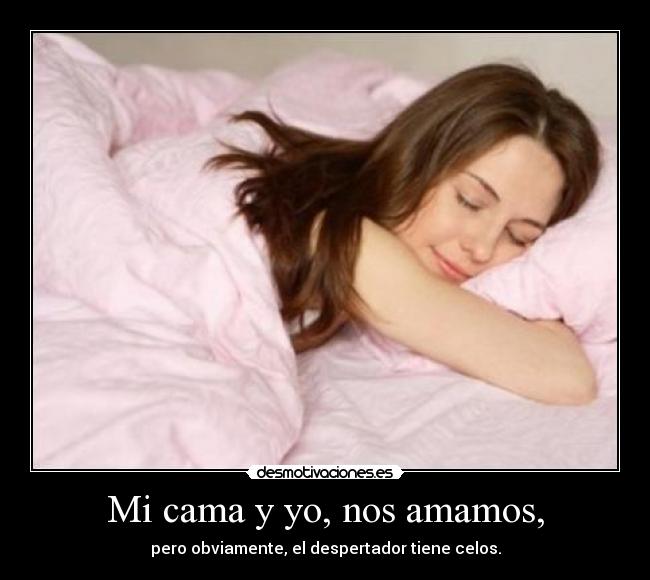 Mi cama y yo, nos amamos, - pero obviamente, el despertador tiene celos.