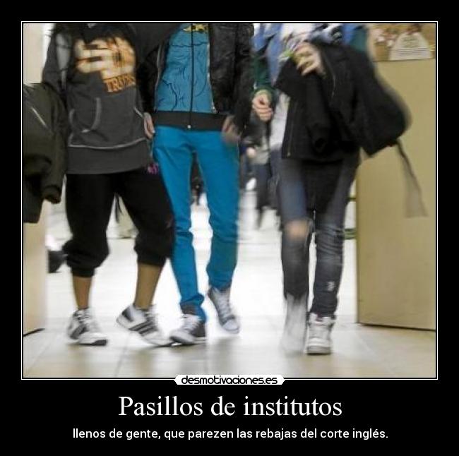 Pasillos de institutos - llenos de gente, que parezen las rebajas del corte inglés.