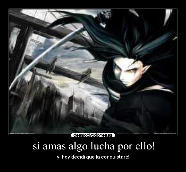 si amas algo lucha por ello! - y hoy decidi que la conquistare!