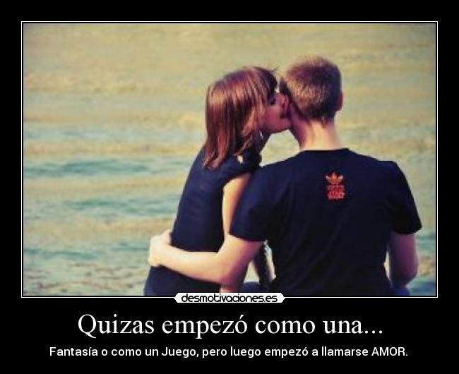 Quizas empezó como una... - Fantasía o como un Juego, pero luego empezó a llamarse AMOR. ♥