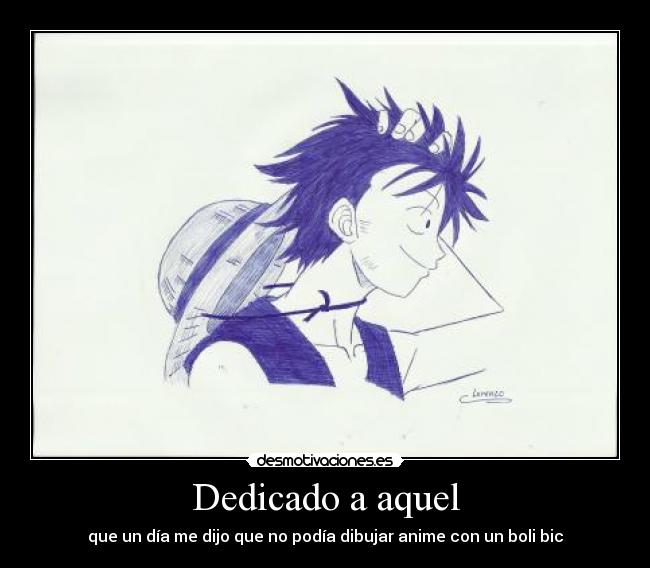 Dedicado a aquel - que un día me dijo que no podía dibujar anime con un boli bic