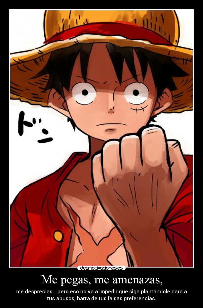 Me pegas, me amenazas, - me desprecias... pero eso no va a impedir que siga plantándole cara a
tus abusos, harta de tus falsas preferencias.
