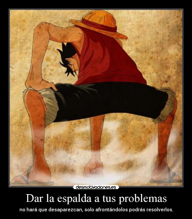 Dar la espalda a tus problemas - no hará que desaparezcan, solo afrontándolos podrás resolverlos.