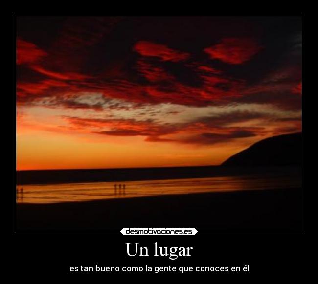 Un lugar - es tan bueno como la gente que conoces en él