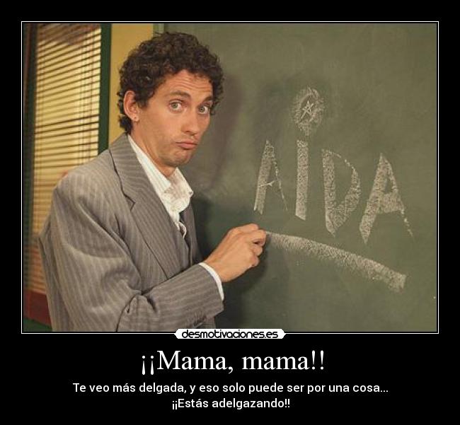 ¡¡Mama, mama!! - Te veo más delgada, y eso solo puede ser por una cosa...
¡¡Estás adelgazando!!