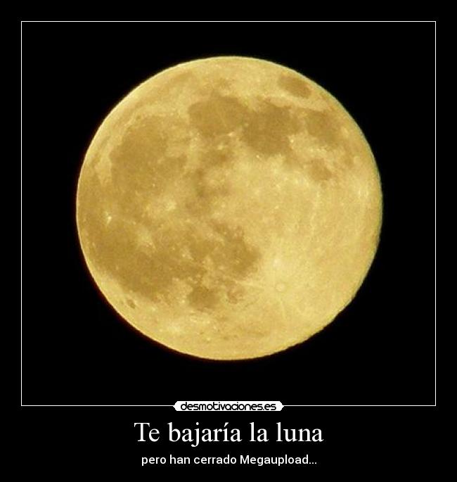 Te bajaría la luna - pero han cerrado Megaupload...