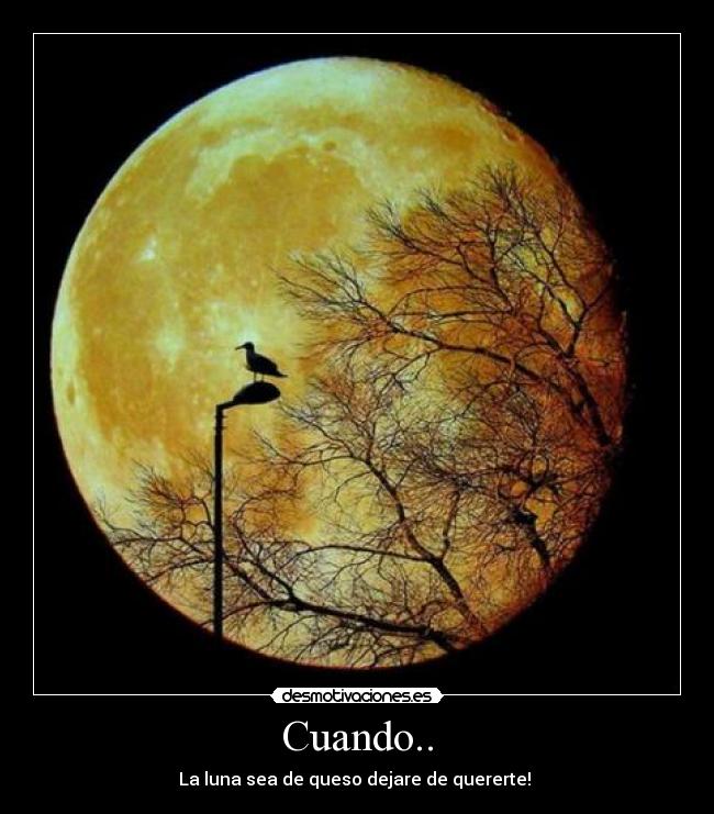 Cuando.. - La luna sea de queso dejare de quererte! ♥