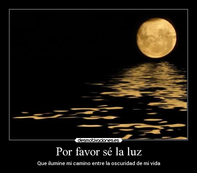 Por favor sé la luz - Que ilumine mi camino entre la oscuridad de mi vida