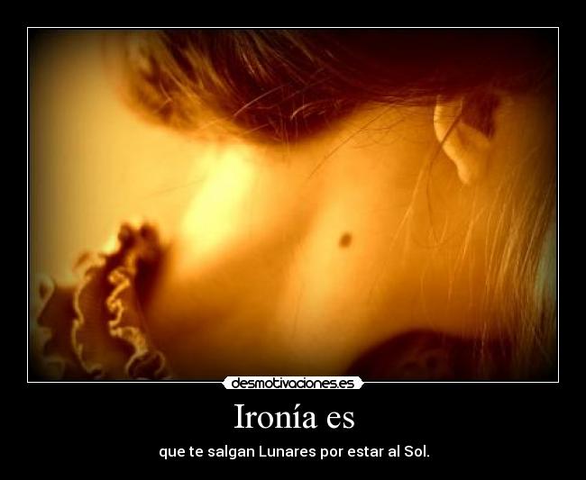 Ironía es - que te salgan Lunares por estar al Sol.