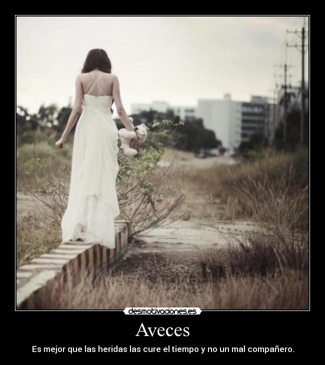 Aveces - Es mejor que las heridas las cure el tiempo y no un mal compañero.
