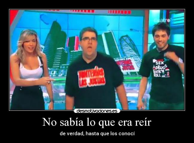 No sabía lo que era reír - de verdad, hasta que los conocí