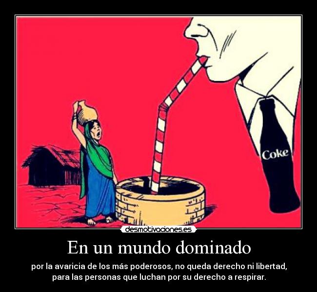 En un mundo dominado - por la avaricia de los más poderosos, no queda derecho ni libertad,
para las personas que luchan por su derecho a respirar.