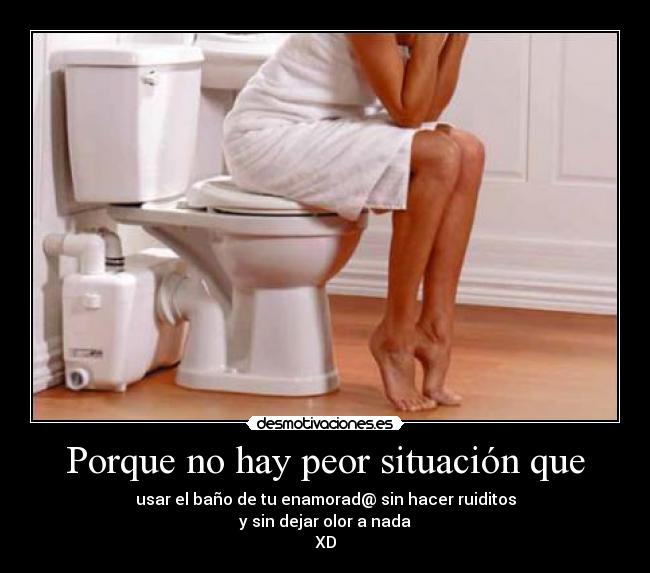 Porque no hay peor situación que - usar el baño de tu enamorad@ sin hacer ruiditos
y sin dejar olor a nada
XD