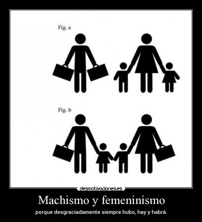 Machismo y femeninismo - porque desgraciadamente siempre hubo, hay y habrá.