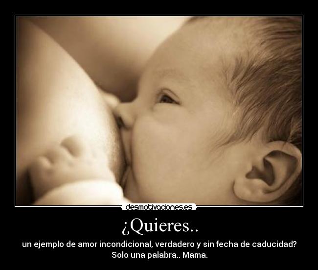 ¿Quieres.. - un ejemplo de amor incondicional, verdadero y sin fecha de caducidad?
Solo una palabra.. Mama.