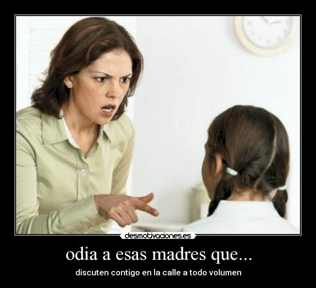 odia a esas madres que... - discuten contigo en la calle a todo volumen