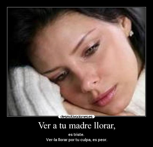 Ver a tu madre llorar, - 