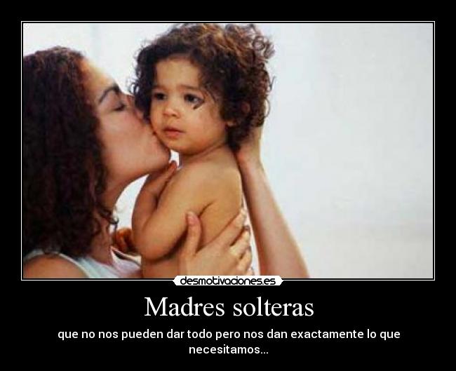 Madres solteras - que no nos pueden dar todo pero nos dan exactamente lo que necesitamos...