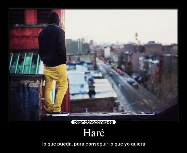 Haré - lo que pueda, para conseguir lo que yo quiera