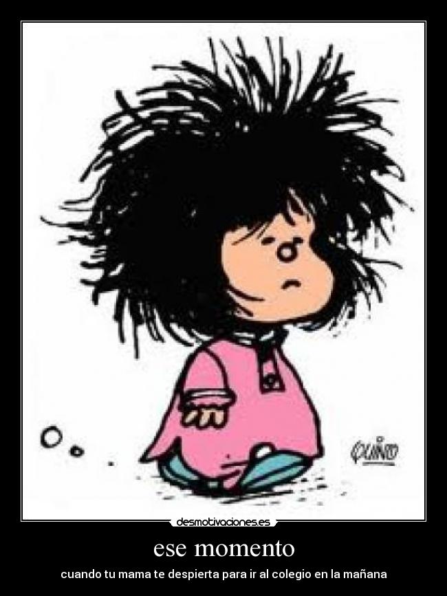 ese momento - cuando tu mama te despierta para ir al colegio en la mañana