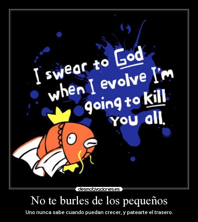 No te burles de los pequeños - Uno nunca sabe cuando puedan crecer, y patearte el trasero.