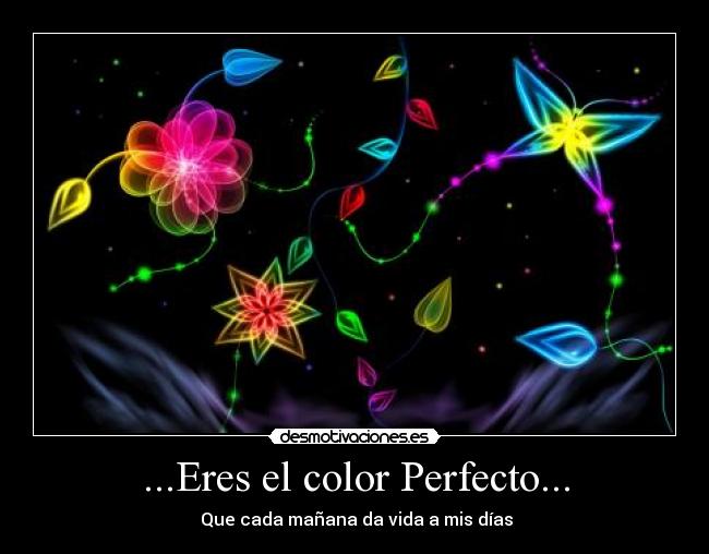 ...Eres el color Perfecto... - ♥ Que cada mañana da vida a mis días ♥