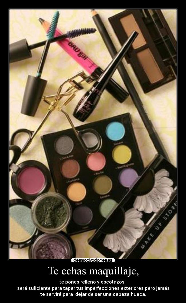 Te echas maquillaje, - te pones relleno y escotazos,
será suficiente para tapar tus imperfecciones exteriores pero jamás
te servirá para dejar de ser una cabeza hueca.