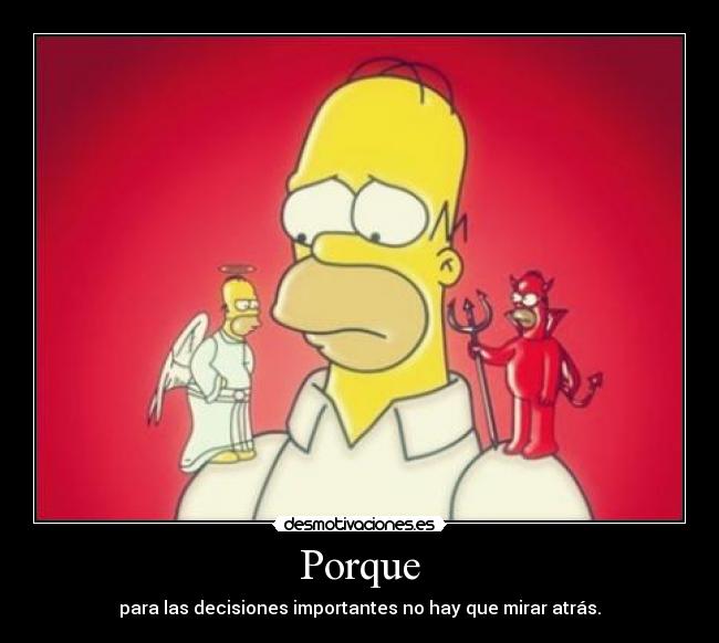 Porque - para las decisiones importantes no hay que mirar atrás.