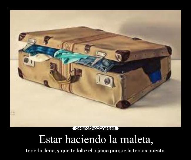 Estar haciendo la maleta, - tenerla llena, y que te falte el pijama porque lo tenias puesto.
