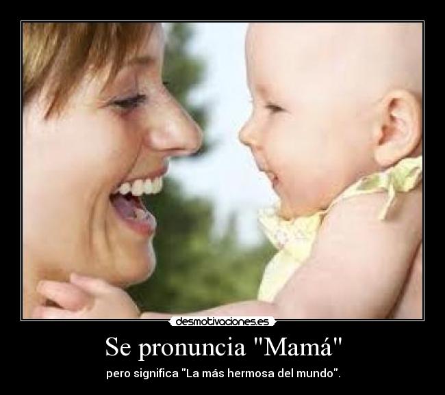 Se pronuncia Mamá - pero significa La más hermosa del mundo.