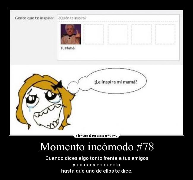 Momento incómodo #78 - Cuando dices algo tonto frente a tus amigos
y no caes en cuenta
hasta que uno de ellos te dice.