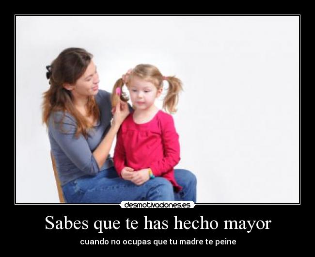 Sabes que te has hecho mayor - cuando no ocupas que tu madre te peine
