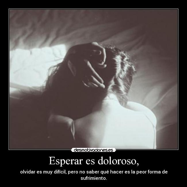 Esperar es doloroso, - olvidar es muy difícil, pero no saber qué hacer es la peor forma de sufrimiento.