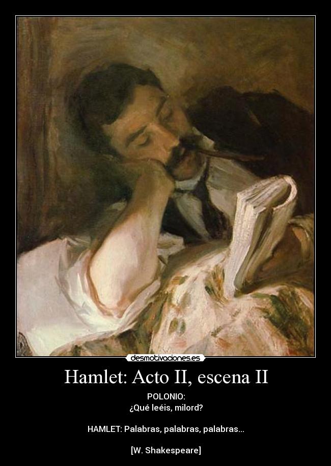 Hamlet: Acto II, escena II - POLONIO:
¿Qué leéis, milord?

HAMLET: Palabras, palabras, palabras...

[W. Shakespeare]