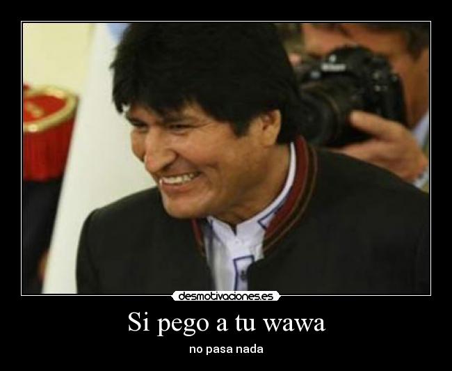 Si pego a tu wawa - no pasa nada