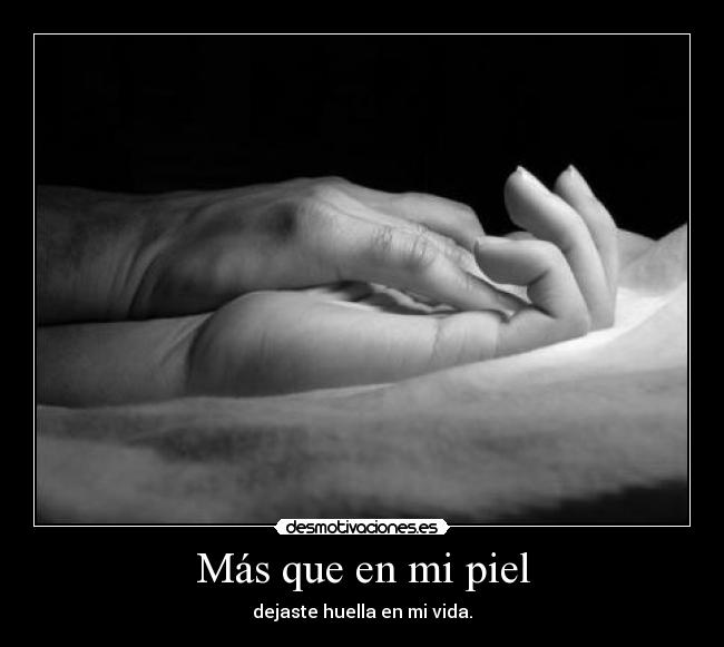 Más que en mi piel - dejaste huella en mi vida.